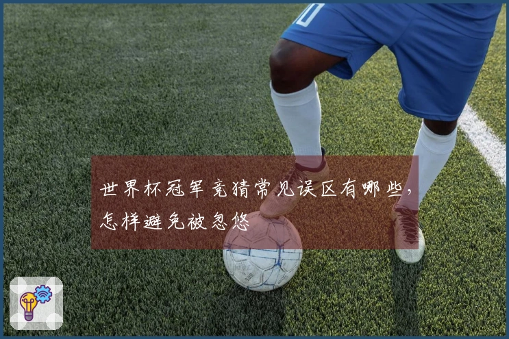 世界杯冠军竞猜常见误区有哪些，怎样避免被忽悠