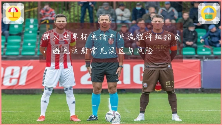 烽火世界杯竞猜开户流程详细指南，避免注册常见误区与风险