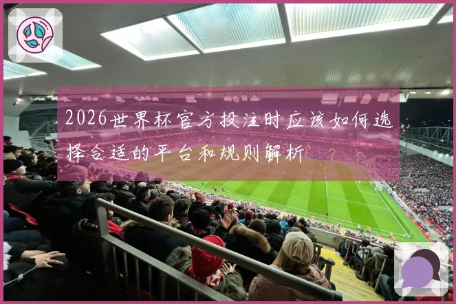 2026世界杯官方投注时应该如何选择合适的平台和规则解析