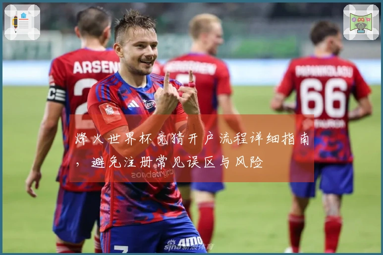 烽火世界杯竞猜开户流程详细指南，避免注册常见误区与风险
