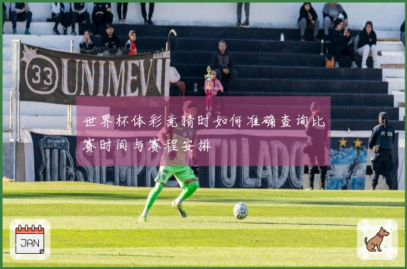 世界杯体彩竞猜时如何准确查询比赛时间与赛程安排