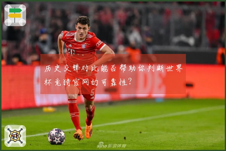 历史交锋对比能否帮助你判断世界杯竞猜官网的可靠性？