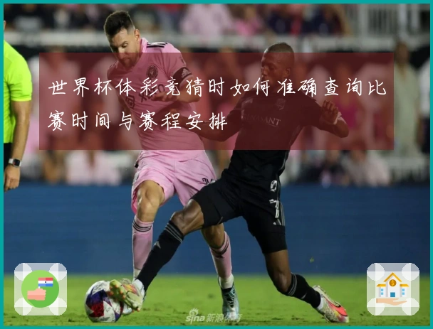 世界杯体彩竞猜时如何准确查询比赛时间与赛程安排